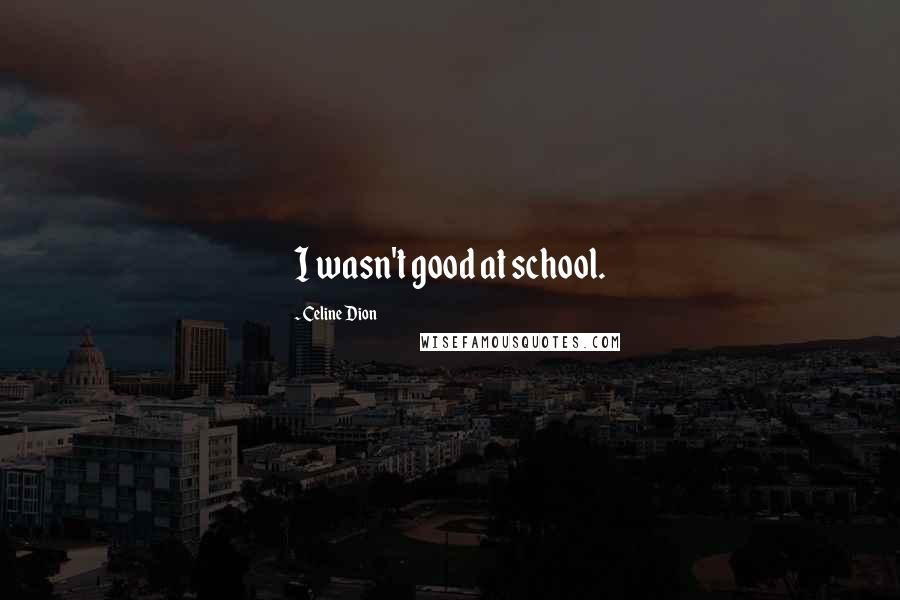 Celine Dion Quotes: I wasn't good at school.