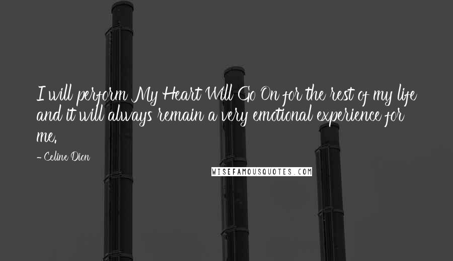 Celine Dion Quotes: I will perform My Heart Will Go On for the rest of my life and it will always remain a very emotional experience for me.