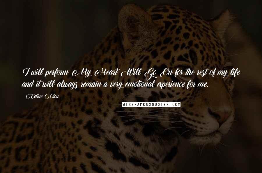 Celine Dion Quotes: I will perform My Heart Will Go On for the rest of my life and it will always remain a very emotional experience for me.