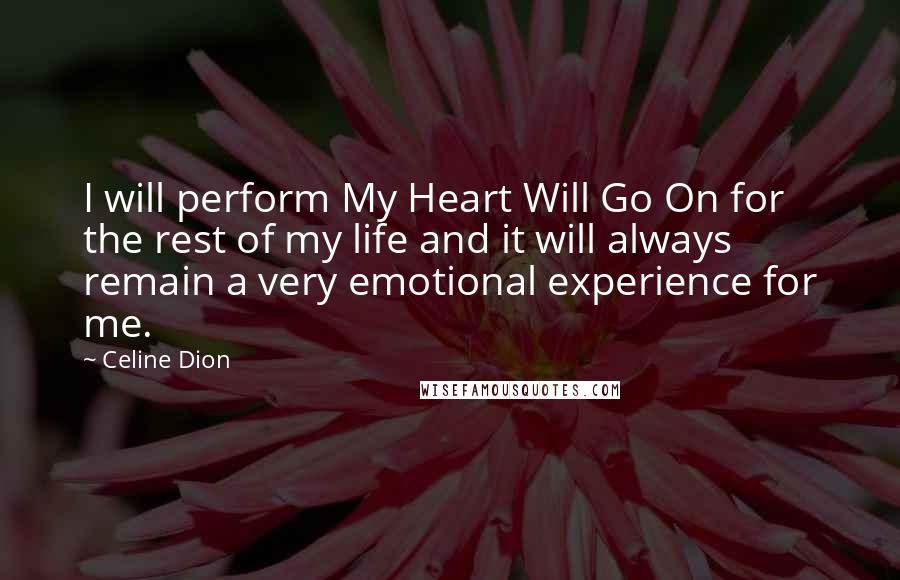 Celine Dion Quotes: I will perform My Heart Will Go On for the rest of my life and it will always remain a very emotional experience for me.