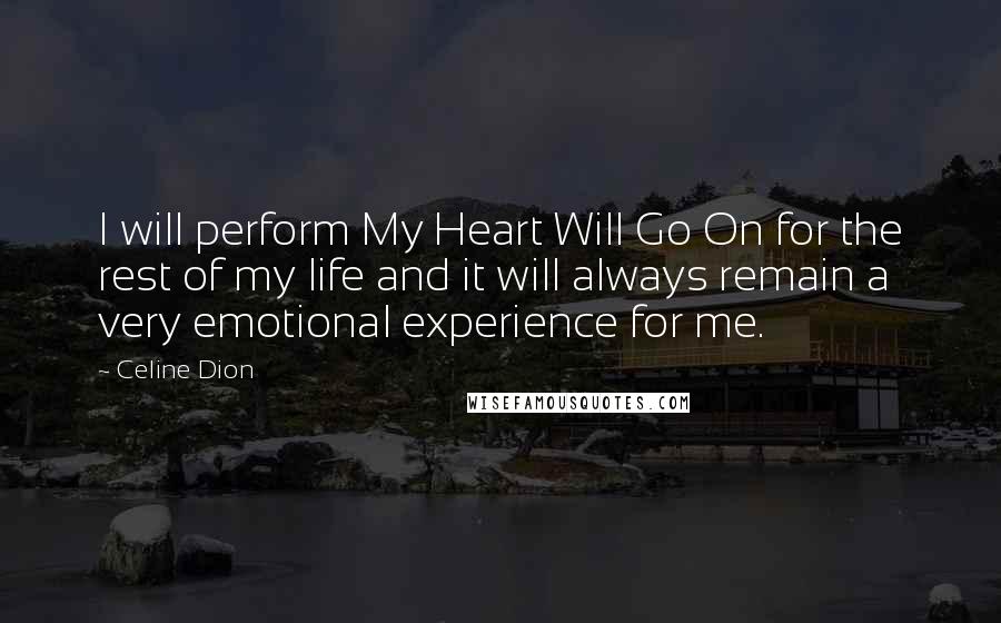 Celine Dion Quotes: I will perform My Heart Will Go On for the rest of my life and it will always remain a very emotional experience for me.