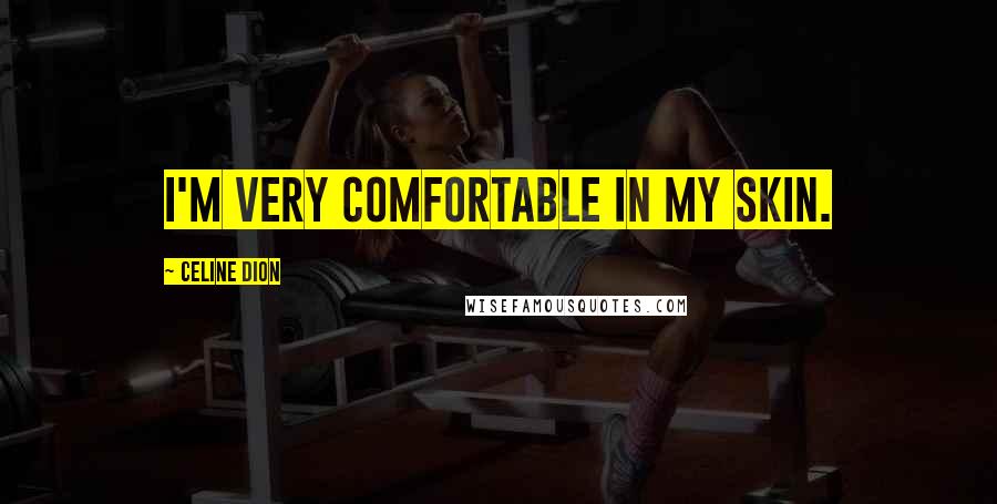 Celine Dion Quotes: I'm very comfortable in my skin.