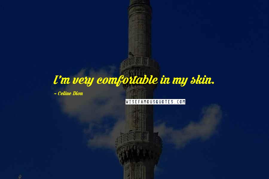 Celine Dion Quotes: I'm very comfortable in my skin.