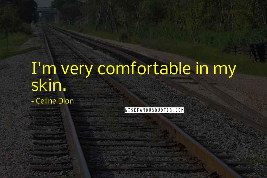 Celine Dion Quotes: I'm very comfortable in my skin.