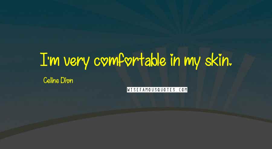 Celine Dion Quotes: I'm very comfortable in my skin.