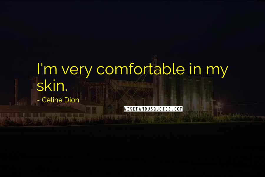 Celine Dion Quotes: I'm very comfortable in my skin.