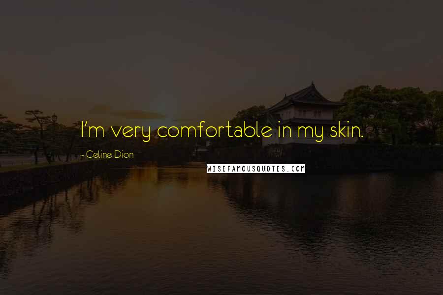 Celine Dion Quotes: I'm very comfortable in my skin.