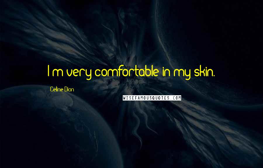 Celine Dion Quotes: I'm very comfortable in my skin.
