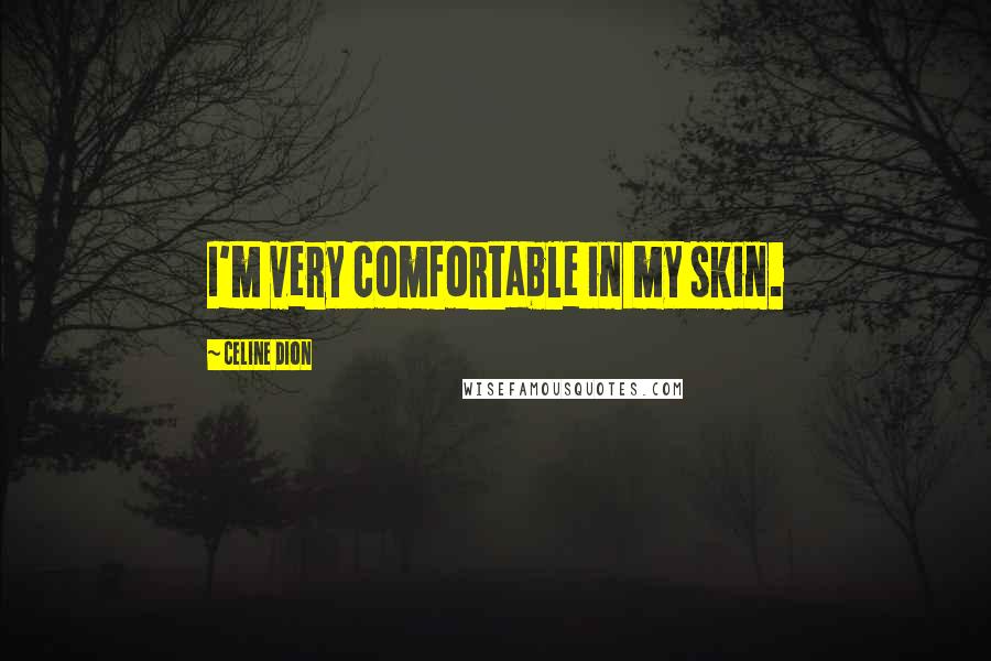 Celine Dion Quotes: I'm very comfortable in my skin.