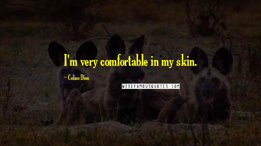 Celine Dion Quotes: I'm very comfortable in my skin.