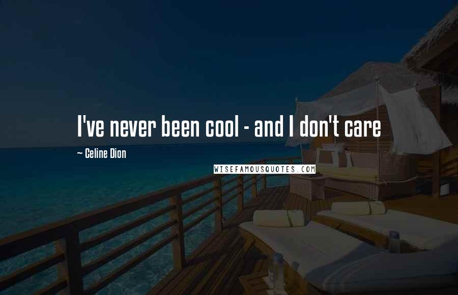 Celine Dion Quotes: I've never been cool - and I don't care