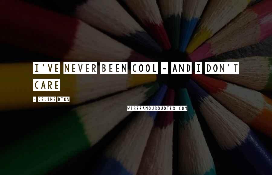 Celine Dion Quotes: I've never been cool - and I don't care