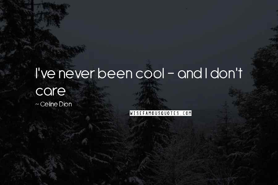 Celine Dion Quotes: I've never been cool - and I don't care