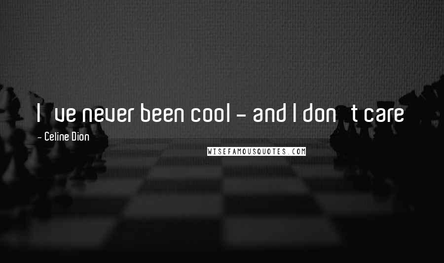 Celine Dion Quotes: I've never been cool - and I don't care