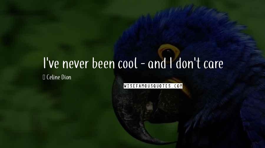 Celine Dion Quotes: I've never been cool - and I don't care