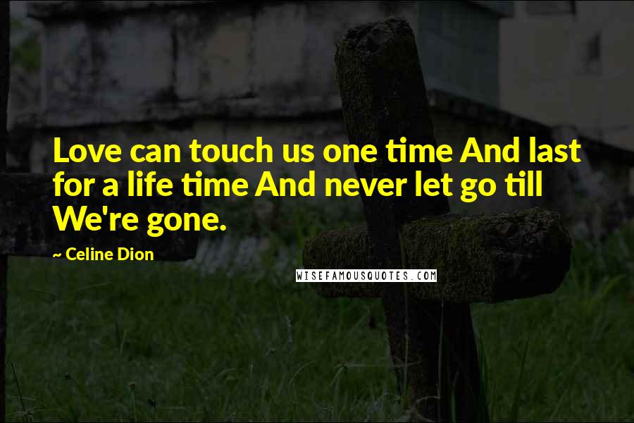 Celine Dion Quotes: Love can touch us one time And last for a life time And never let go till We're gone.