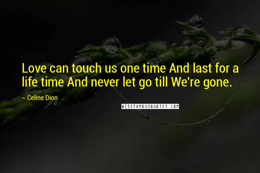 Celine Dion Quotes: Love can touch us one time And last for a life time And never let go till We're gone.