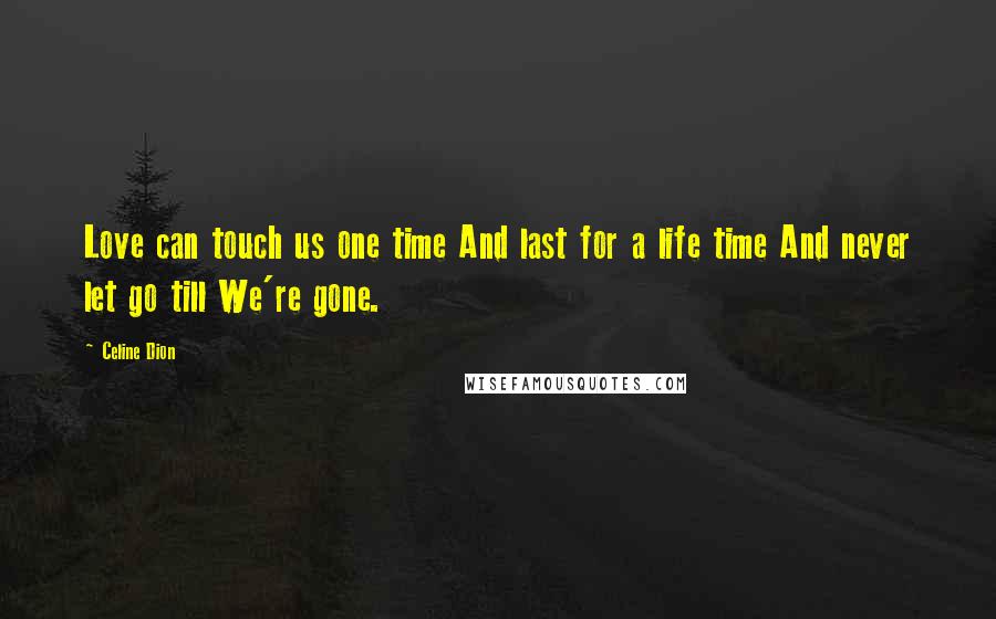 Celine Dion Quotes: Love can touch us one time And last for a life time And never let go till We're gone.