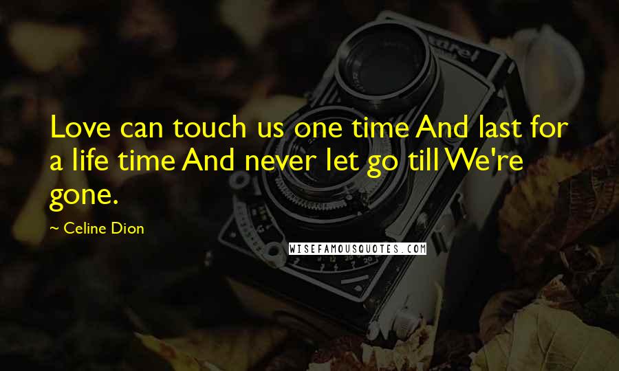 Celine Dion Quotes: Love can touch us one time And last for a life time And never let go till We're gone.