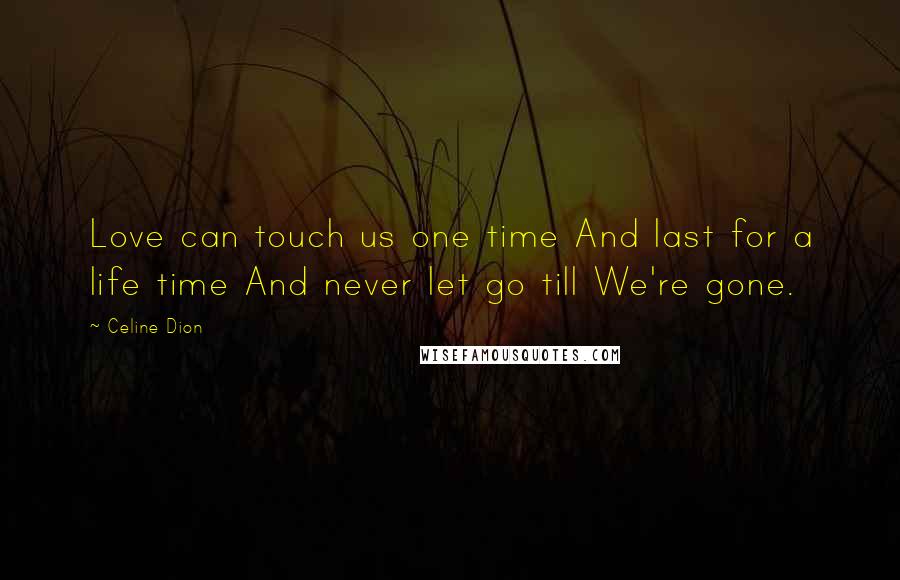 Celine Dion Quotes: Love can touch us one time And last for a life time And never let go till We're gone.