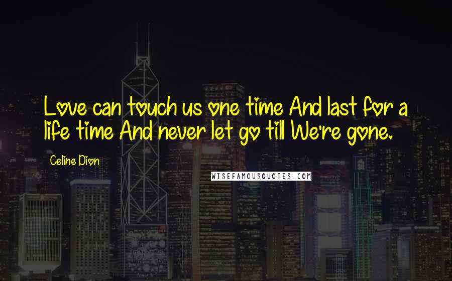 Celine Dion Quotes: Love can touch us one time And last for a life time And never let go till We're gone.