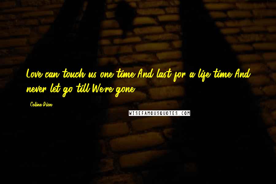 Celine Dion Quotes: Love can touch us one time And last for a life time And never let go till We're gone.