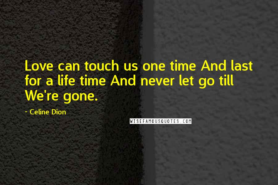 Celine Dion Quotes: Love can touch us one time And last for a life time And never let go till We're gone.