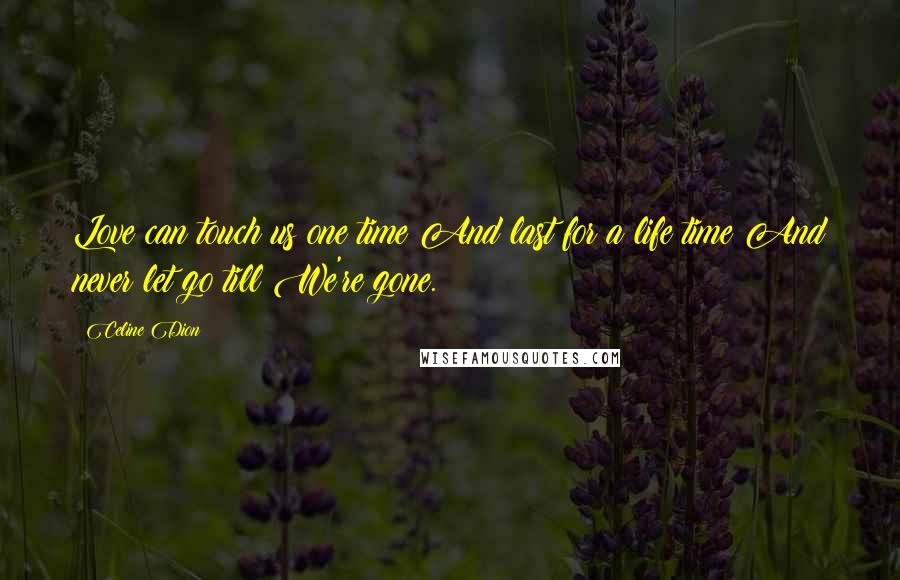 Celine Dion Quotes: Love can touch us one time And last for a life time And never let go till We're gone.