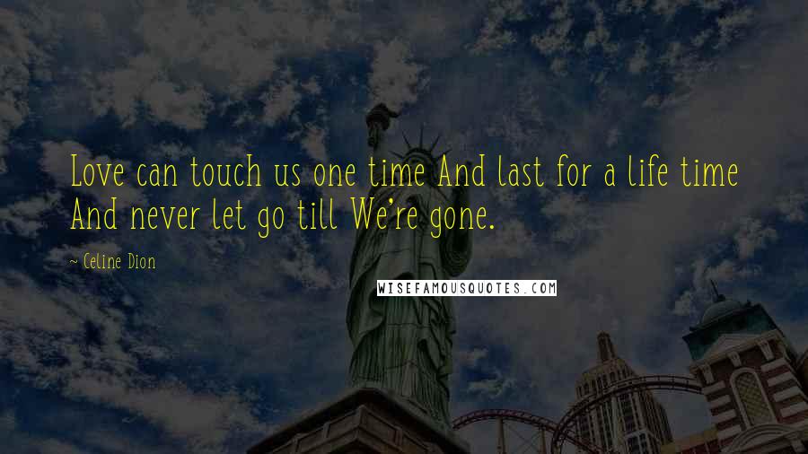 Celine Dion Quotes: Love can touch us one time And last for a life time And never let go till We're gone.