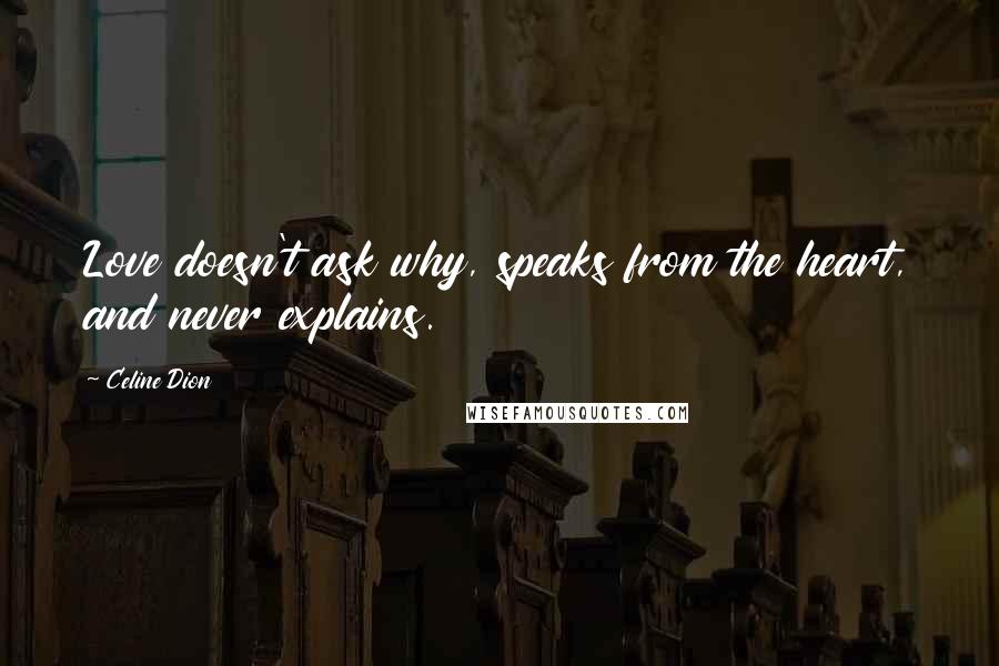 Celine Dion Quotes: Love doesn't ask why, speaks from the heart, and never explains.