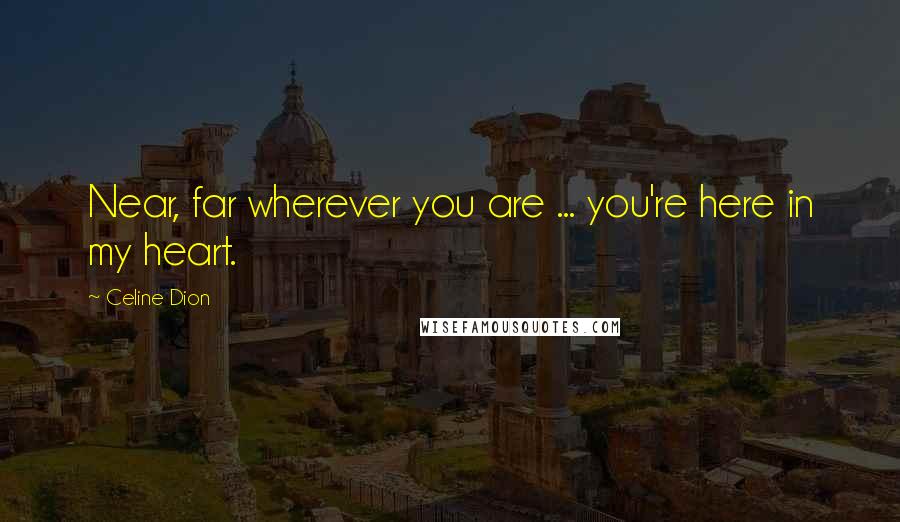 Celine Dion Quotes: Near, far wherever you are ... you're here in my heart.