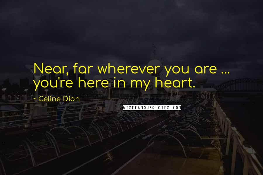 Celine Dion Quotes: Near, far wherever you are ... you're here in my heart.