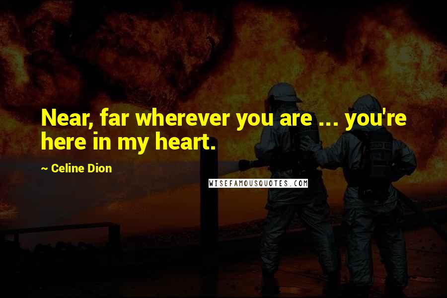 Celine Dion Quotes: Near, far wherever you are ... you're here in my heart.