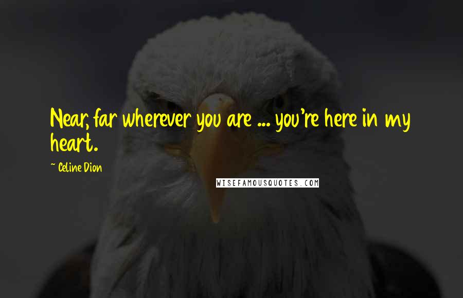 Celine Dion Quotes: Near, far wherever you are ... you're here in my heart.