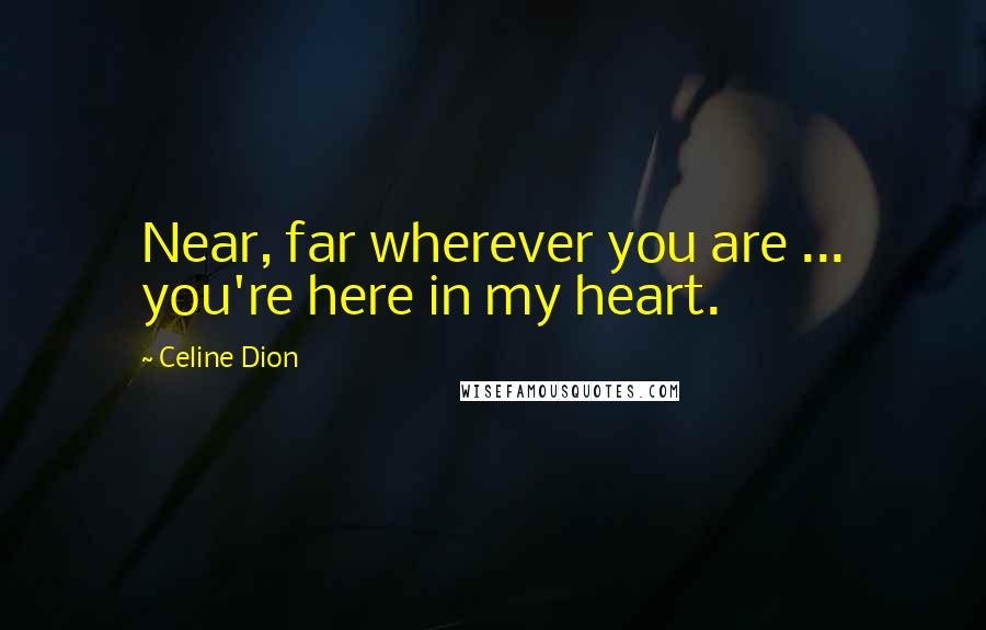 Celine Dion Quotes: Near, far wherever you are ... you're here in my heart.