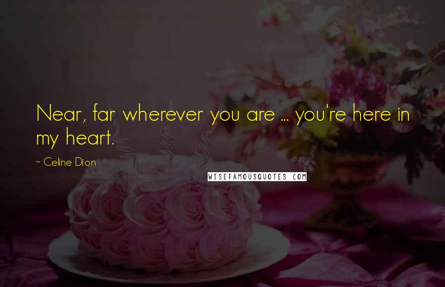 Celine Dion Quotes: Near, far wherever you are ... you're here in my heart.