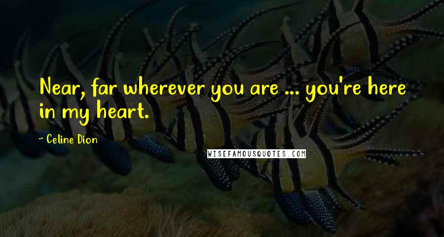 Celine Dion Quotes: Near, far wherever you are ... you're here in my heart.