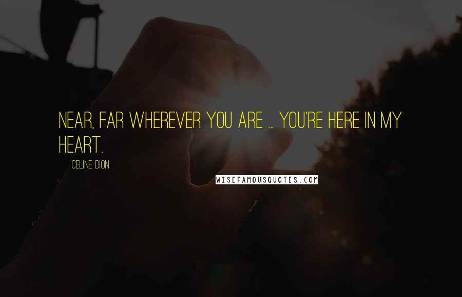 Celine Dion Quotes: Near, far wherever you are ... you're here in my heart.