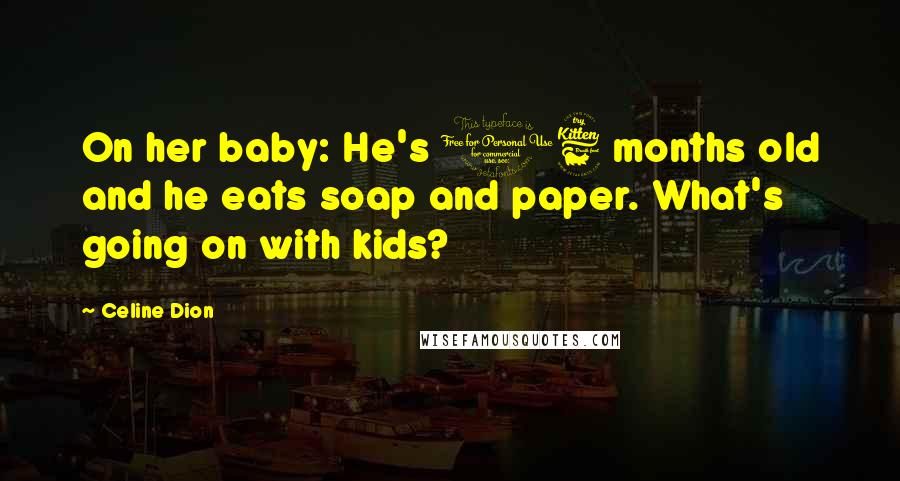 Celine Dion Quotes: On her baby: He's 16 months old and he eats soap and paper. What's going on with kids?