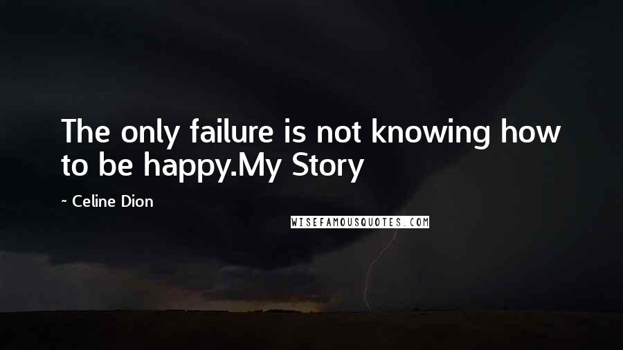 Celine Dion Quotes: The only failure is not knowing how to be happy.My Story