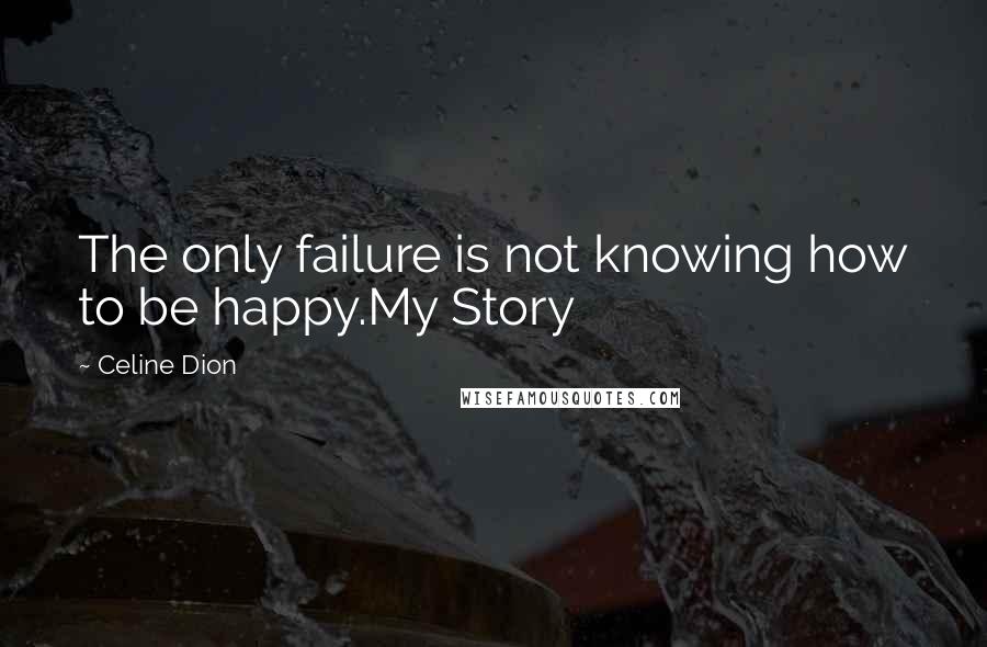 Celine Dion Quotes: The only failure is not knowing how to be happy.My Story