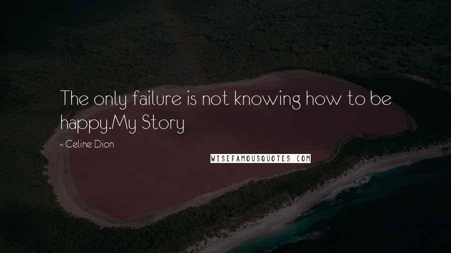 Celine Dion Quotes: The only failure is not knowing how to be happy.My Story