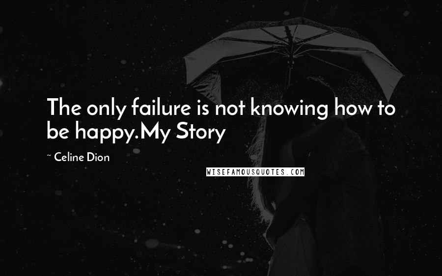 Celine Dion Quotes: The only failure is not knowing how to be happy.My Story