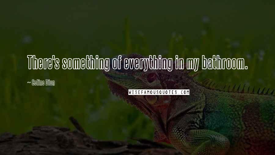 Celine Dion Quotes: There's something of everything in my bathroom.
