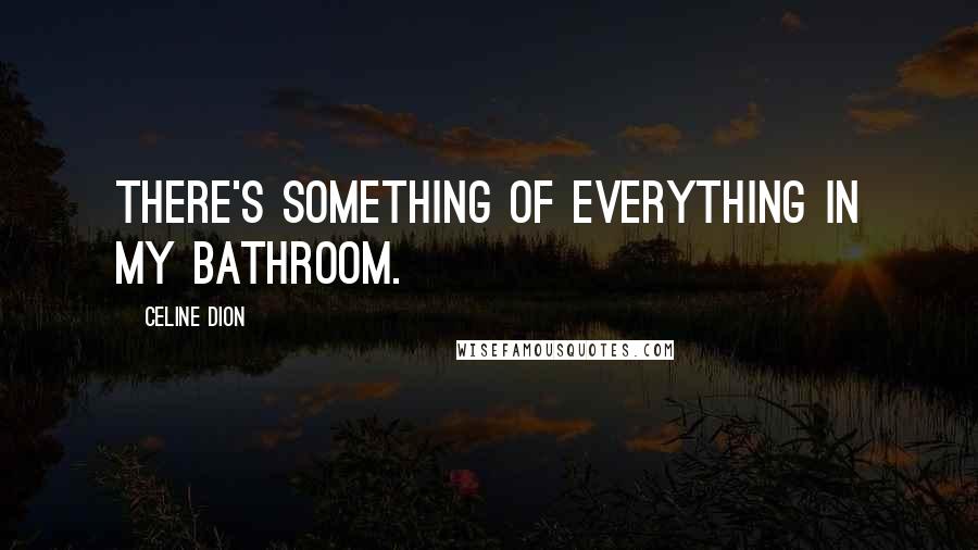Celine Dion Quotes: There's something of everything in my bathroom.