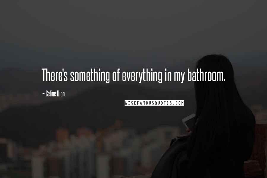 Celine Dion Quotes: There's something of everything in my bathroom.