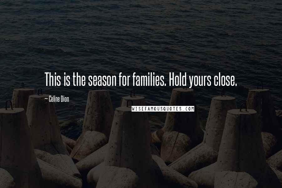 Celine Dion Quotes: This is the season for families. Hold yours close.