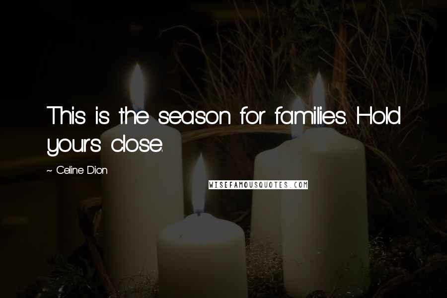 Celine Dion Quotes: This is the season for families. Hold yours close.