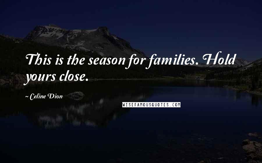 Celine Dion Quotes: This is the season for families. Hold yours close.