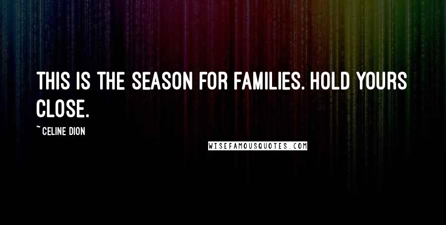 Celine Dion Quotes: This is the season for families. Hold yours close.
